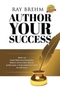 Author Your Success - How To Stop Procrastinating, Write Your First Book And Become A Published Author In 120 Days